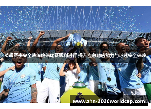 英超赛事安全演练确保比赛顺利进行 提升应急响应能力与球迷安全保障 英超赛事安全演练确保比赛顺利进行 提升应急响应能力与球迷安全保障