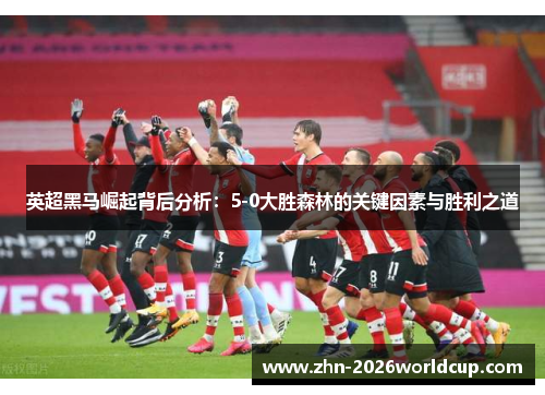 英超黑马崛起背后分析：5-0大胜森林的关键因素与胜利之道