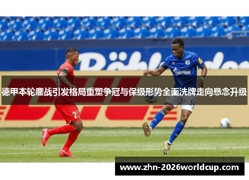 德甲本轮鏖战引发格局重塑争冠与保级形势全面洗牌走向悬念升级