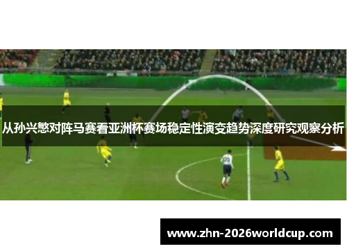 从孙兴慜对阵马赛看亚洲杯赛场稳定性演变趋势深度研究观察分析 从孙兴慜对阵马赛看亚洲杯赛场稳定性演变趋势深度研究观察分析