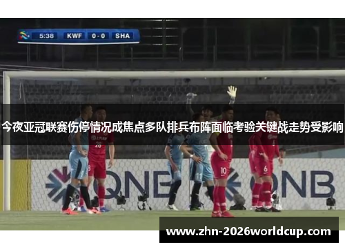 今夜亚冠联赛伤停情况成焦点多队排兵布阵面临考验关键战走势受影响 今夜亚冠联赛伤停情况成焦点多队排兵布阵面临考验关键战走势受影响