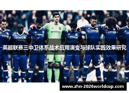 英超联赛三中卫体系战术应用演变与球队实践效果研究 英超联赛三中卫体系战术应用演变与球队实践效果研究