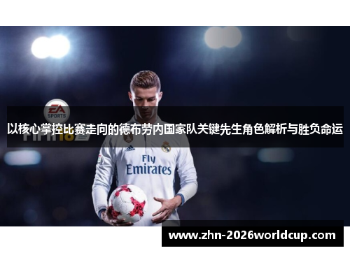 以核心掌控比赛走向的德布劳内国家队关键先生角色解析与胜负命运 以核心掌控比赛走向的德布劳内国家队关键先生角色解析与胜负命运