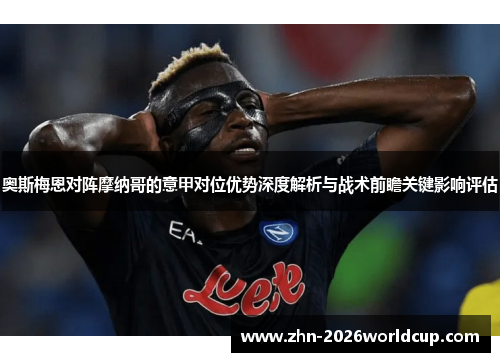 奥斯梅恩对阵摩纳哥的意甲对位优势深度解析与战术前瞻关键影响评估 奥斯梅恩对阵摩纳哥的意甲对位优势深度解析与战术前瞻关键影响评估