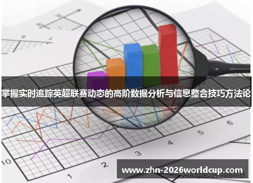 掌握实时追踪英超联赛动态的高阶数据分析与信息整合技巧方法论 掌握实时追踪英超联赛动态的高阶数据分析与信息整合技巧方法论