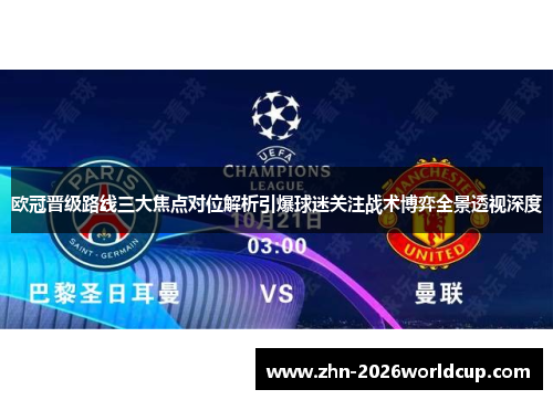 欧冠晋级路线三大焦点对位解析引爆球迷关注战术博弈全景透视深度 欧冠晋级路线三大焦点对位解析引爆球迷关注战术博弈全景透视深度