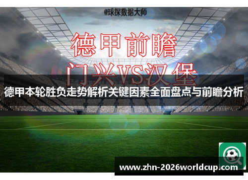 德甲本轮胜负走势解析关键因素全面盘点与前瞻分析 德甲本轮胜负走势解析关键因素全面盘点与前瞻分析