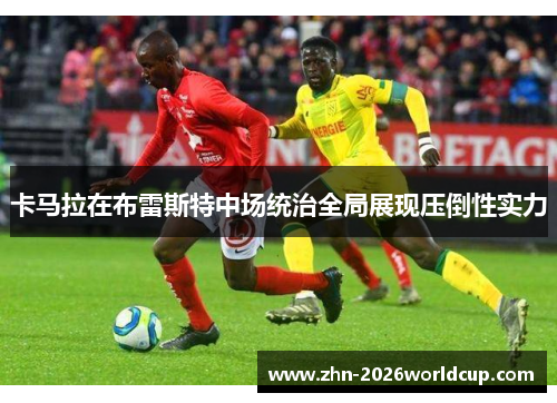 卡马拉在布雷斯特中场统治全局展现压倒性实力