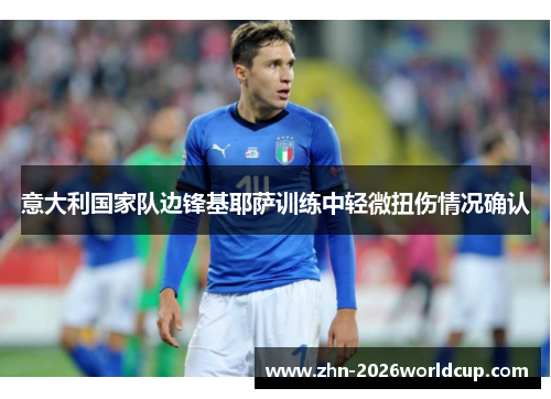 意大利国家队边锋基耶萨训练中轻微扭伤情况确认