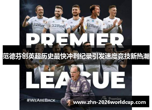 范德芬创英超历史最快冲刺纪录引发速度竞技新热潮 范德芬创英超历史最快冲刺纪录引发速度竞技新热潮