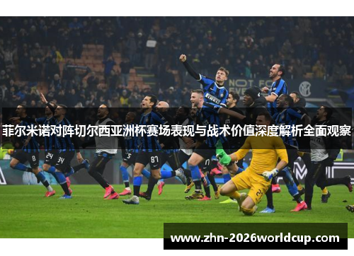 菲尔米诺对阵切尔西亚洲杯赛场表现与战术价值深度解析全面观察 菲尔米诺对阵切尔西亚洲杯赛场表现与战术价值深度解析全面观察