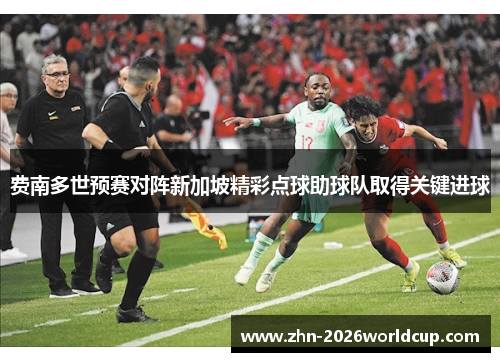 费南多世预赛对阵新加坡精彩点球助球队取得关键进球 费南多世预赛对阵新加坡精彩点球助球队取得关键进球