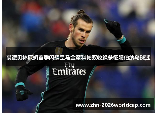 裘德贝林厄姆首季闪耀皇马金童科帕双收绝杀征服伯纳乌球迷