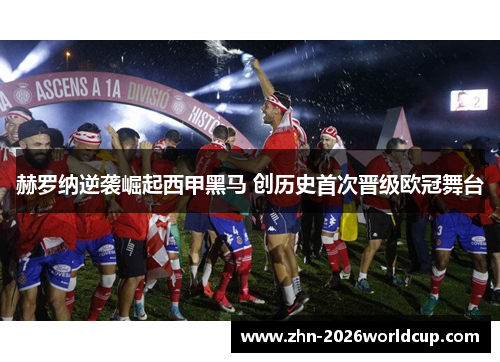 赫罗纳逆袭崛起西甲黑马 创历史首次晋级欧冠舞台 赫罗纳逆袭崛起西甲黑马 创历史首次晋级欧冠舞台