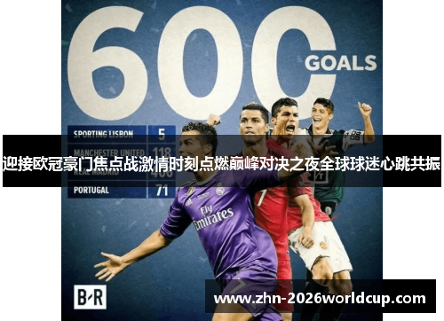 迎接欧冠豪门焦点战激情时刻点燃巅峰对决之夜全球球迷心跳共振 迎接欧冠豪门焦点战激情时刻点燃巅峰对决之夜全球球迷心跳共振