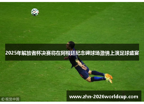 2025年解放者杯决赛将在阿根廷纪念碑球场激情上演足球盛宴 2025年解放者杯决赛将在阿根廷纪念碑球场激情上演足球盛宴