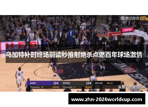 乌加特补时终场前读秒推射绝杀点燃百年球场激情 乌加特补时终场前读秒推射绝杀点燃百年球场激情