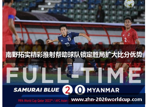 南野拓实精彩推射帮助球队锁定胜局扩大比分优势 南野拓实精彩推射帮助球队锁定胜局扩大比分优势