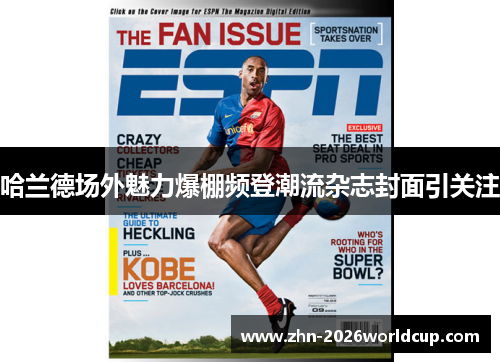 哈兰德场外魅力爆棚频登潮流杂志封面引关注 哈兰德场外魅力爆棚频登潮流杂志封面引关注