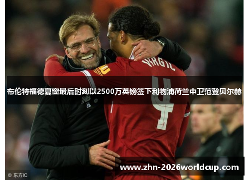 布伦特福德夏窗最后时刻以2500万英镑签下利物浦荷兰中卫范登贝尔赫