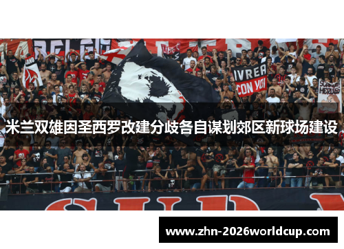 米兰双雄因圣西罗改建分歧各自谋划郊区新球场建设