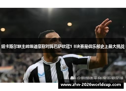 纽卡斯尔联主帅埃迪豪称对阵巴萨欧冠1 8决赛是俱乐部史上最大挑战