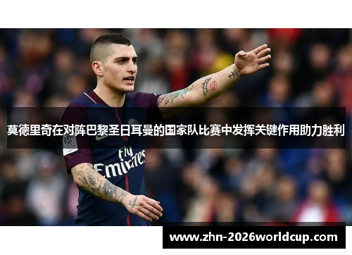 莫德里奇在对阵巴黎圣日耳曼的国家队比赛中发挥关键作用助力胜利 莫德里奇在对阵巴黎圣日耳曼的国家队比赛中发挥关键作用助力胜利