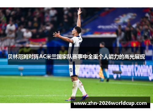贝林厄姆对阵AC米兰国家队赛事中全面个人能力的高光展现