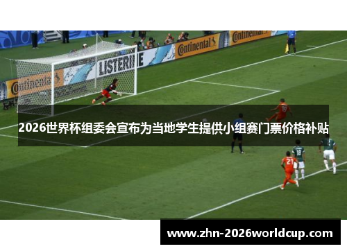 2026世界杯组委会宣布为当地学生提供小组赛门票价格补贴 2026世界杯组委会宣布为当地学生提供小组赛门票价格补贴