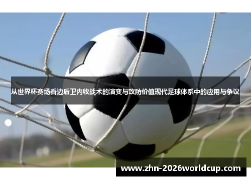 从世界杯赛场看边后卫内收战术的演变与攻防价值现代足球体系中的应用与争议 从世界杯赛场看边后卫内收战术的演变与攻防价值现代足球体系中的应用与争议