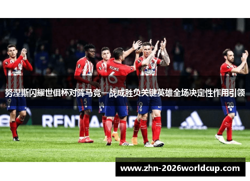 努涅斯闪耀世俱杯对阵马竞一战成胜负关键英雄全场决定性作用引领