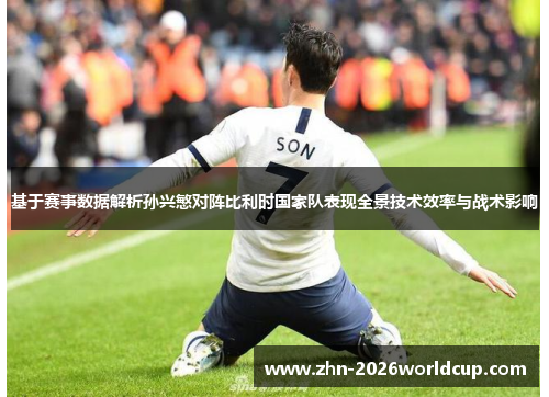 基于赛事数据解析孙兴慜对阵比利时国家队表现全景技术效率与战术影响 基于赛事数据解析孙兴慜对阵比利时国家队表现全景技术效率与战术影响
