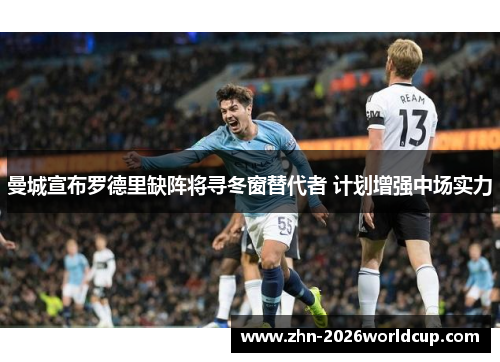曼城宣布罗德里缺阵将寻冬窗替代者 计划增强中场实力 曼城宣布罗德里缺阵将寻冬窗替代者 计划增强中场实力