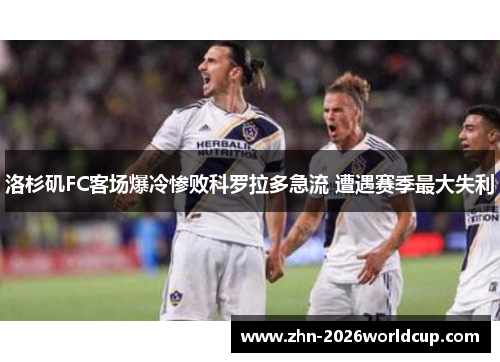 洛杉矶FC客场爆冷惨败科罗拉多急流 遭遇赛季最大失利 洛杉矶FC客场爆冷惨败科罗拉多急流 遭遇赛季最大失利