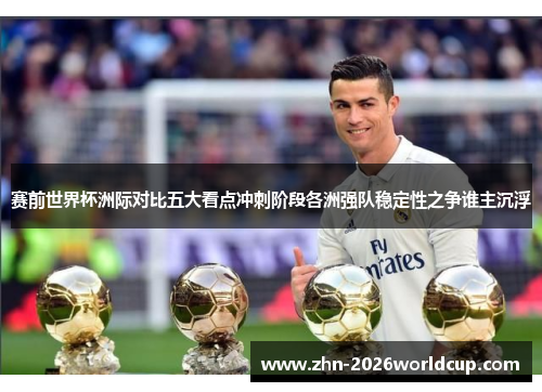赛前世界杯洲际对比五大看点冲刺阶段各洲强队稳定性之争谁主沉浮 赛前世界杯洲际对比五大看点冲刺阶段各洲强队稳定性之争谁主沉浮