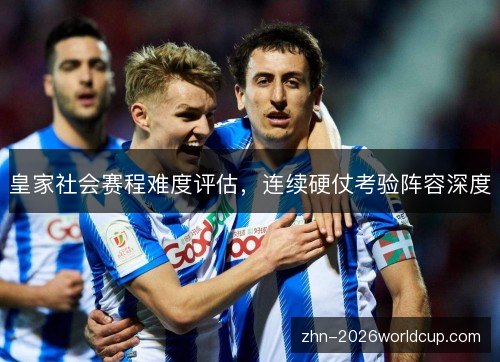 皇家社会赛程难度评估,连续硬仗考验阵容深度 皇家社会赛程难度评估,连续硬仗考验阵容深度
